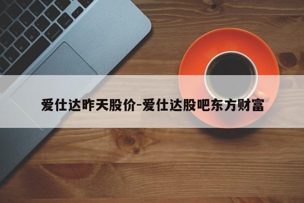 爱仕达昨天股价-爱仕达股吧东方财富