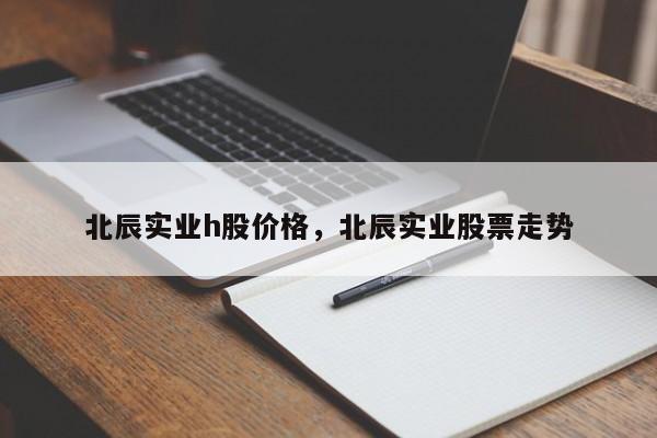 北辰实业h股价格,北辰实业股票走势