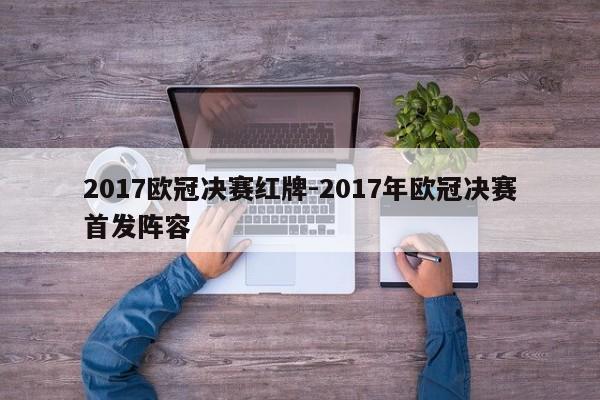 2017欧冠决赛红牌-2017年欧冠决赛首发阵容