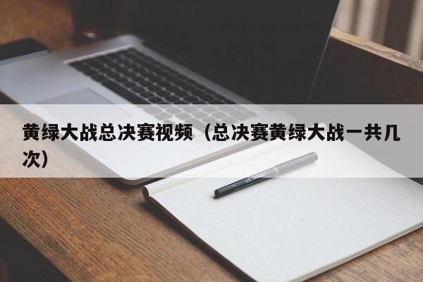 黄绿大战总决赛视频(总决赛黄绿大战一共几次)