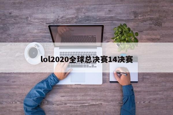 lol2020全球总决赛14决赛