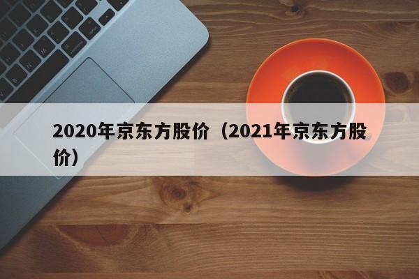2020年京东方股价(2021年京东方股价)