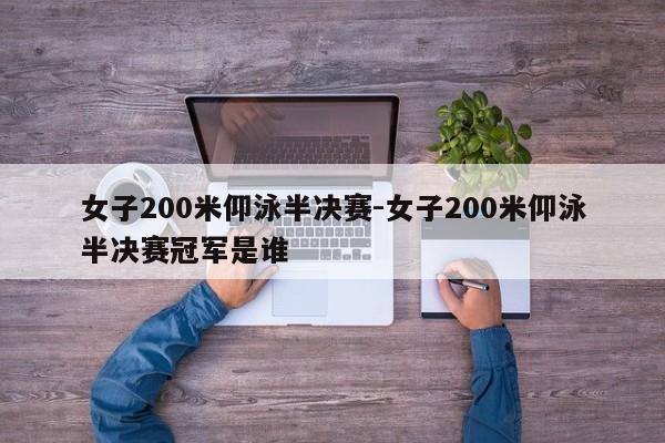女子200米仰泳半决赛-女子200米仰泳半决赛冠军是谁