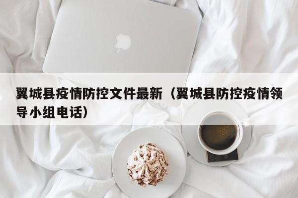 翼城县疫情防控文件最新(翼城县防控疫情领导小组电话)