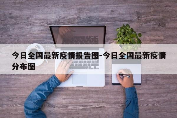 今日全国最新疫情报告图-今日全国最新疫情分布图