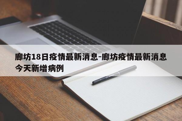 廊坊18日疫情最新消息-廊坊疫情最新消息今天新增病例