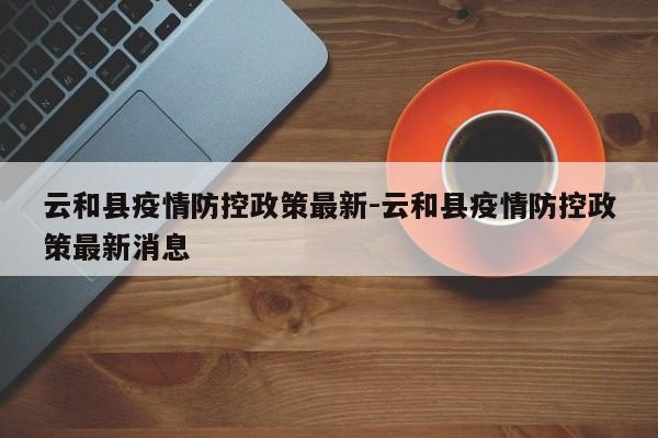 云和县疫情防控政策最新-云和县疫情防控政策最新消息