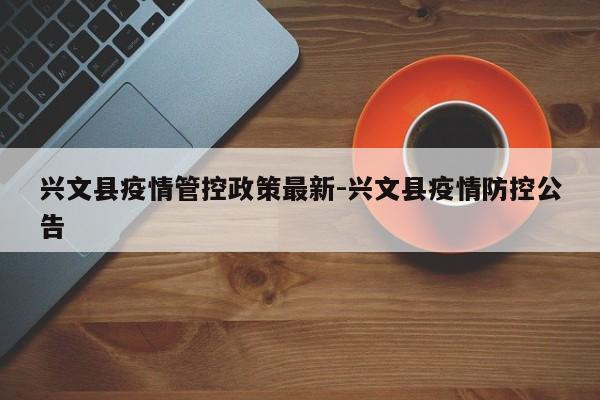 兴文县疫情管控政策最新-兴文县疫情防控公告