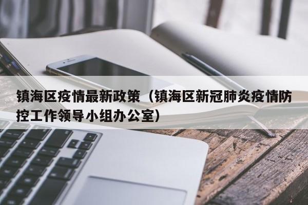 镇海区疫情最新政策(镇海区新冠肺炎疫情防控工作领导小组办公室)