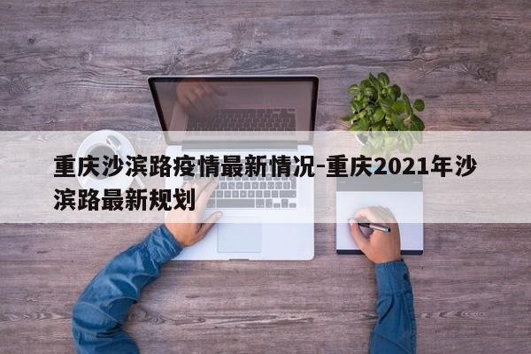 重庆沙滨路疫情最新情况-重庆2021年沙滨路最新规划