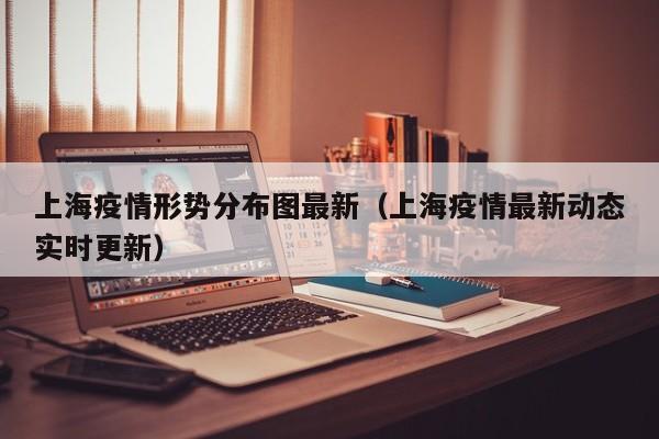 上海疫情形势分布图最新(上海疫情最新动态实时更新)