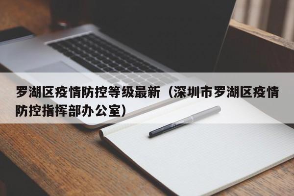 罗湖区疫情防控等级最新(深圳市罗湖区疫情防控指挥部办公室)