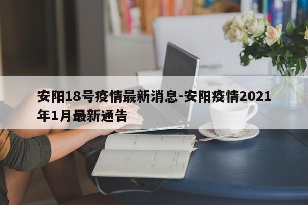 安阳18号疫情最新消息-安阳疫情2021年1月最新通告