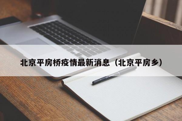北京平房桥疫情最新消息(北京平房乡)