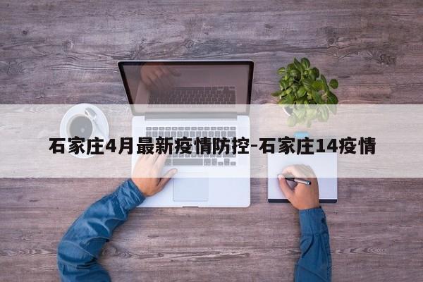 石家庄4月最新疫情防控-石家庄14疫情