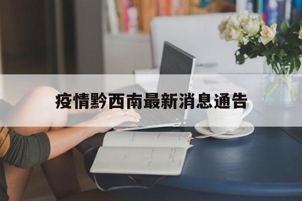 疫情黔西南最新消息通告,疫情黔西南最新消息通告今天 疫情黔西南最新消息通告,疫情黔西南最新消息通告今天