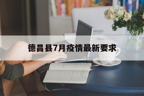 德昌县7月疫情最新要求-德昌县7月疫情最新要求消息