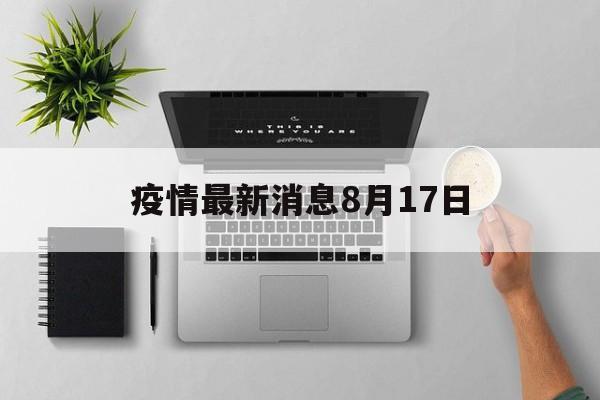 疫情最新消息8月17日(乌鲁木齐8月17日疫情) 疫情最新消息8月17日(乌鲁木齐8月17日疫情)